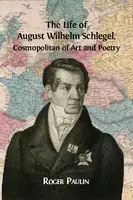 Cover Image of The Life of August Wilhelm Schlegel, Cosmopolitan of Art and Poetry