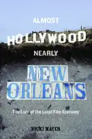 Cover Image of Almost Hollywood, Nearly New Orleans: The Lure of the Local Film Economy